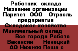 Работник  склада › Название организации ­ Паритет, ООО › Отрасль предприятия ­ Складское хозяйство › Минимальный оклад ­ 25 000 - Все города Работа » Вакансии   . Ненецкий АО,Нижняя Пеша с.